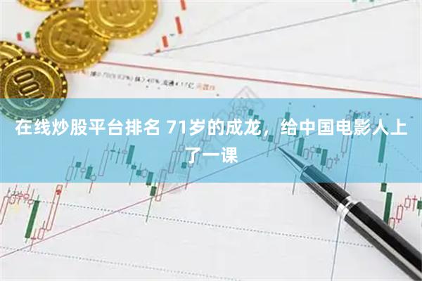 在线炒股平台排名 71岁的成龙，给中国电影人上了一课