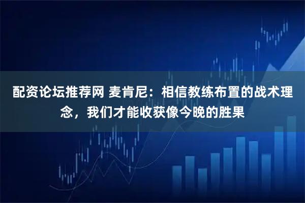配资论坛推荐网 麦肯尼：相信教练布置的战术理念，我们才能收获像今晚的胜果