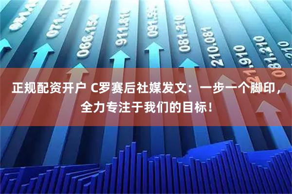 正规配资开户 C罗赛后社媒发文：一步一个脚印，全力专注于我们的目标！