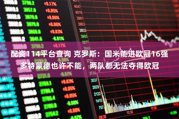 配资114平台查询 克罗斯：国米能进欧冠16强多特蒙德也许不能，两队都无法夺得欧冠