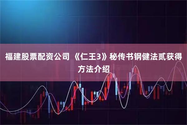 福建股票配资公司 《仁王3》秘传书钢健法贰获得方法介绍