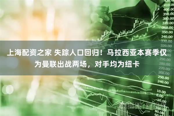 上海配资之家 失踪人口回归！马拉西亚本赛季仅为曼联出战两场，对手均为纽卡