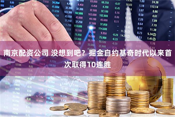 南京配资公司 没想到吧？掘金自约基奇时代以来首次取得10连胜
