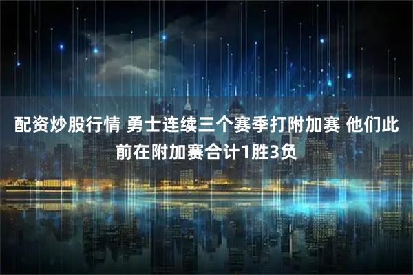 配资炒股行情 勇士连续三个赛季打附加赛 他们此前在附加赛合计1胜3负