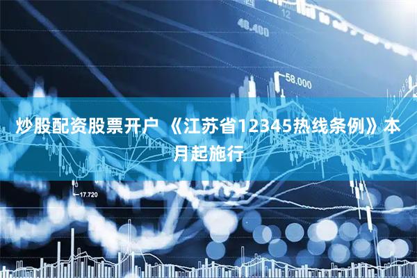 炒股配资股票开户 《江苏省12345热线条例》本月起施行