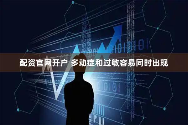 配资官网开户 多动症和过敏容易同时出现