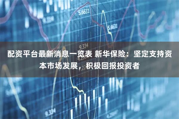 配资平台最新消息一览表 新华保险：坚定支持资本市场发展，积极回报投资者