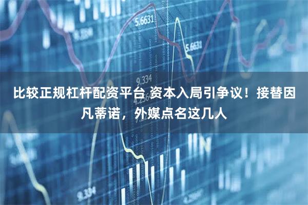 比较正规杠杆配资平台 资本入局引争议！接替因凡蒂诺，外媒点名这几人